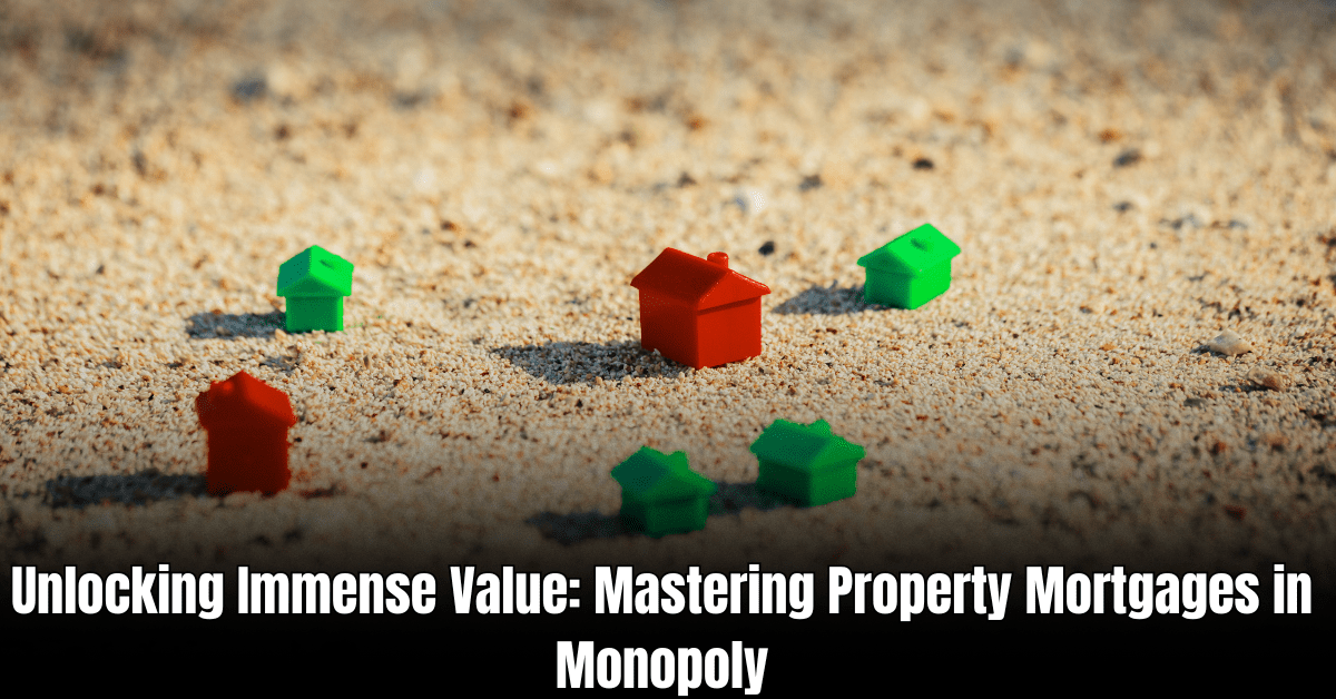 Unlocking Immense Value: Mastering Property Mortgages in Monopoly